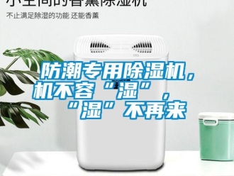 企業(yè)新聞防潮專用除濕機，機不容“濕”，“濕”不再來