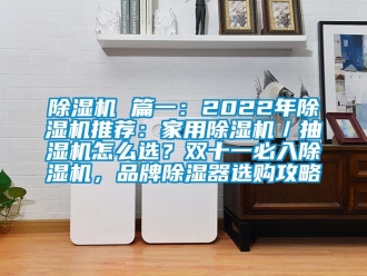 企業(yè)新聞除濕機(jī) 篇一：2022年除濕機(jī)推薦：家用除濕機(jī)／抽濕機(jī)怎么選？雙十一必入除濕機(jī)，品牌除濕器選購(gòu)攻略