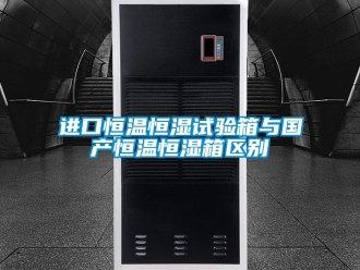 知識(shí)百科進(jìn)口恒溫恒濕試驗(yàn)箱與國(guó)產(chǎn)恒溫恒濕箱區(qū)別