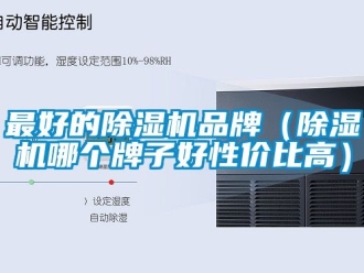 企業(yè)新聞最好的除濕機(jī)品牌（除濕機(jī)哪個牌子好性價比高）