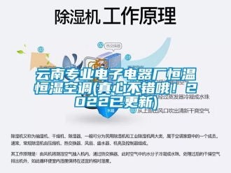 知識(shí)百科云南專業(yè)電子電器廠恒溫恒濕空調(diào)(真心不錯(cuò)哦！2022已更新)