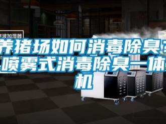 常見問題養豬場如何消毒除臭？噴霧式消毒除臭一體機