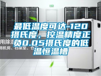 知識百科最低溫度可達(dá)-120攝氏度，控溫精度正負(fù)0.05攝氏度的低溫恒溫槽
