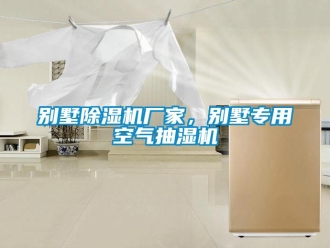 企業(yè)新聞別墅除濕機廠家，別墅專用空氣抽濕機