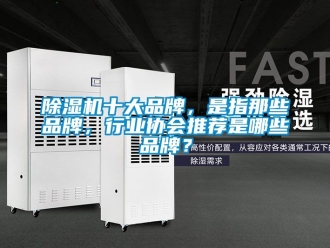 企業(yè)新聞除濕機(jī)十大品牌，是指那些品牌，行業(yè)協(xié)會(huì)推薦是哪些品牌？