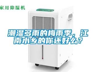 企業新聞潮濕多雨的梅雨季，江南水鄉的你還好么？