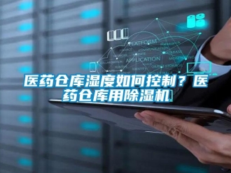 常見(jiàn)問(wèn)題醫(yī)藥倉(cāng)庫(kù)濕度如何控制？醫(yī)藥倉(cāng)庫(kù)用除濕機(jī)