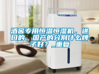 知識百科酒窖專用恒溫恒濕機，進口的，國產的分別什么牌子好？_重復
