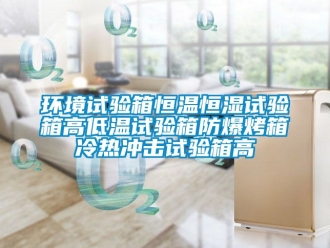 知識(shí)百科環(huán)境試驗(yàn)箱恒溫恒濕試驗(yàn)箱高低溫試驗(yàn)箱防爆烤箱冷熱沖擊試驗(yàn)箱高