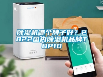企業(yè)新聞除濕機哪個牌子好？2022國內除濕機品牌TOP10
