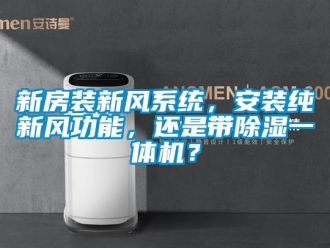 常見問題新房裝新風系統，安裝純新風功能，還是帶除濕一體機？