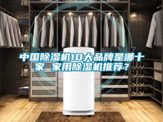 企業(yè)新聞中國除濕機(jī)10大品牌是哪十家 家用除濕機(jī)推薦？