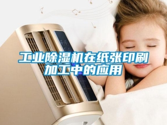 企業(yè)新聞工業(yè)除濕機在紙張印刷加工中的應用