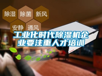企業(yè)新聞工業(yè)化時代除濕機企業(yè)要注重人才培訓(xùn)
