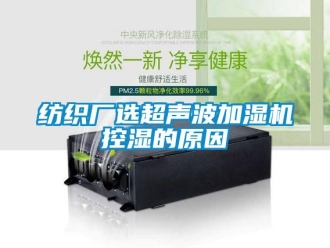 企業(yè)新聞紡織廠選超聲波加濕機控濕的原因