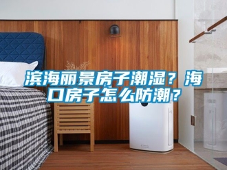 企業(yè)新聞濱海麗景房子潮濕？?？诜孔釉趺捶莱?？