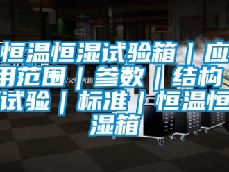 知識百科恒溫恒濕試驗箱｜應用范圍｜參數｜結構｜試驗｜標準｜恒溫恒濕箱