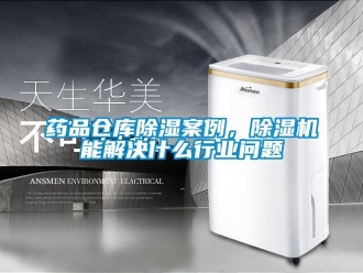 企業(yè)新聞藥品倉庫除濕案例，除濕機能解決什么行業(yè)問題