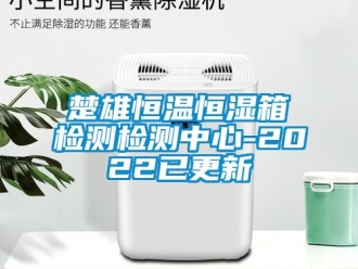 知識(shí)百科楚雄恒溫恒濕箱檢測檢測中心-2022已更新