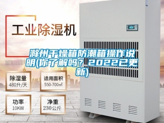企業(yè)新聞滁州干燥箱防潮箱操作說(shuō)明(你了解嗎？2022已更新)