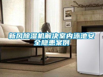 常見問題新風(fēng)除濕機(jī)解決室內(nèi)泳池安全隱患案例