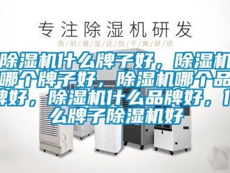 企業(yè)新聞除濕機(jī)什么牌子好，除濕機(jī)哪個(gè)牌子好，除濕機(jī)哪個(gè)品牌好，除濕機(jī)什么品牌好，什么牌子除濕機(jī)好