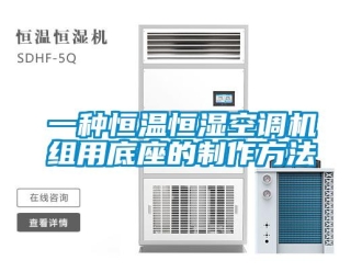 知識(shí)百科一種恒溫恒濕空調(diào)機(jī)組用底座的制作方法