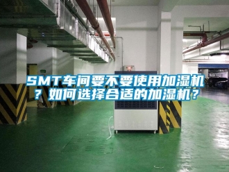 常見問題SMT車間要不要使用加濕機？如何選擇合適的加濕機？
