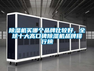 企業(yè)新聞除濕機(jī)買(mǎi)哪個(gè)品牌比較好，全球十大高口碑除濕機(jī)品牌排行榜