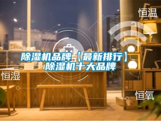 企業(yè)新聞除濕機品牌【最新排行】 除濕機十大品牌