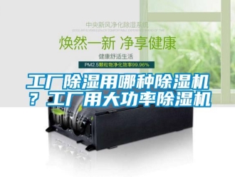 企業新聞工廠除濕用哪種除濕機？工廠用大功率除濕機