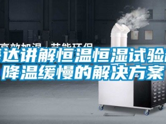 知識百科海達(dá)講解恒溫恒濕試驗(yàn)箱降溫緩慢的解決方案