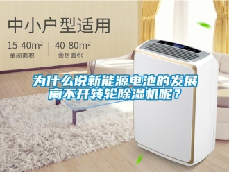 知識百科為什么說新能源電池的發展離不開轉輪除濕機呢？