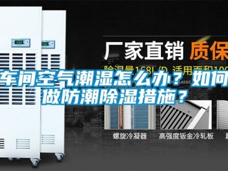 企業新聞車間空氣潮濕怎么辦？如何做防潮除濕措施？