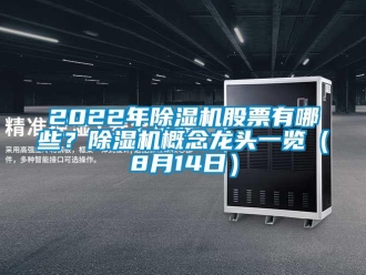 企業新聞2022年除濕機股票有哪些？除濕機概念龍頭一覽（8月14日）