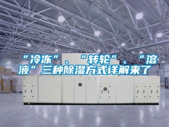 常見問題“冷凍”、“轉輪”、“溶液”三種除濕方式詳解來了