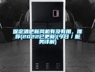 企業(yè)新聞保定酒吧新風(fēng)機(jī)有沒有用，推薦(2022已更新)(今日／服務(wù)詳解)