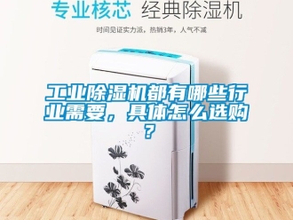 常見問題工業除濕機都有哪些行業需要，具體怎么選購？