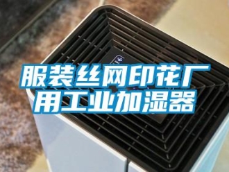 企業(yè)新聞服裝絲網(wǎng)印花廠用工業(yè)加濕器