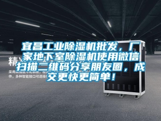 企業(yè)新聞宜昌工業(yè)除濕機批發(fā)，廠家地下室除濕機使用微信掃描二維碼分享朋友圈，成交更快更簡單！