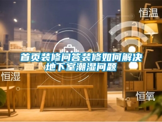 企業(yè)新聞首頁(yè)裝修問(wèn)答裝修如何解決地下室潮濕問(wèn)題