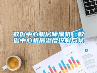 知識百科數(shù)據(jù)中心機房除濕機，數(shù)據(jù)中心機房濕度控制方案