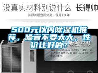 企業新聞500元以內除濕機推薦，噪音不要太大，性價比好的？