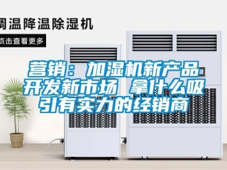 知識百科營銷：加濕機新產(chǎn)品開發(fā)新市場 拿什么吸引有實力的經(jīng)銷商