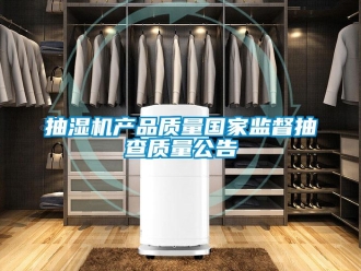 企業新聞抽濕機產品質量國家監督抽查質量公告