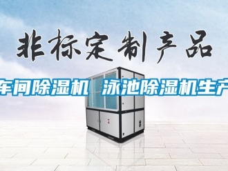 企業(yè)新聞車間除濕機(jī) 泳池除濕機(jī)生產(chǎn)