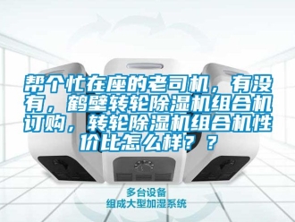 常見問題幫個忙在座的老司機，有沒有，鶴壁轉輪除濕機組合機訂購，轉輪除濕機組合機性價比怎么樣？？