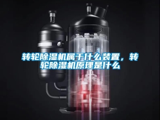 常見問題轉輪除濕機屬于什么裝置，轉輪除濕機原理是什么