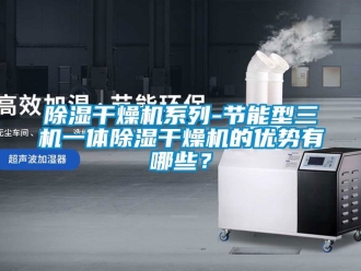企業新聞除濕干燥機系列-節能型三機一體除濕干燥機的優勢有哪些？