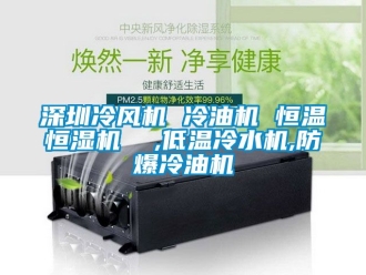 知識百科深圳冷風機 冷油機 恒溫恒濕機  ,低溫冷水機,防爆冷油機